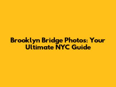 Brooklyn Bridge Photos: Your Ultimate NYC Guide