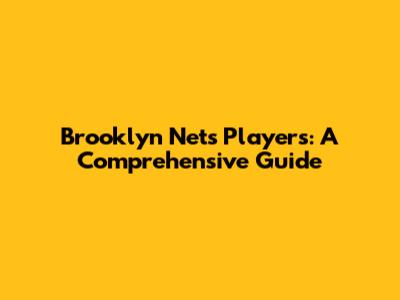 Brooklyn Nets Players: A Comprehensive Guide