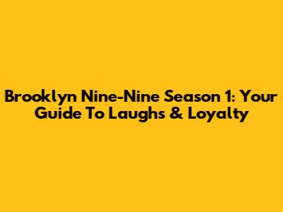 Brooklyn Nine-Nine Season 1: Your Guide To Laughs & Loyalty