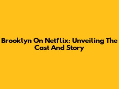 Brooklyn On Netflix: Unveiling The Cast And Story