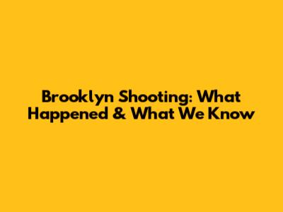 Brooklyn Shooting: What Happened & What We Know