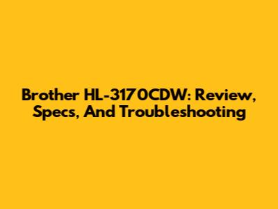Brother HL-3170CDW: Review, Specs, And Troubleshooting