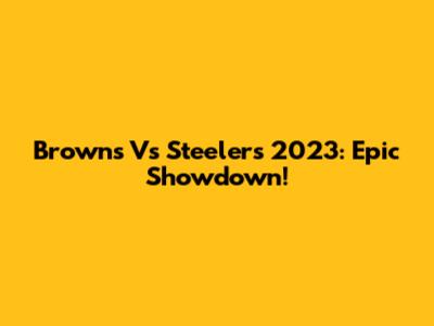 Browns Vs Steelers 2023: Epic Showdown!