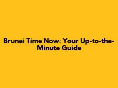 Brunei Time Now: Your Up-to-the-Minute Guide