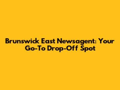Brunswick East Newsagent: Your Go-To Drop-Off Spot