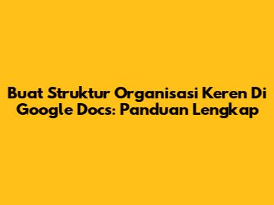 Buat Struktur Organisasi Keren Di Google Docs: Panduan Lengkap