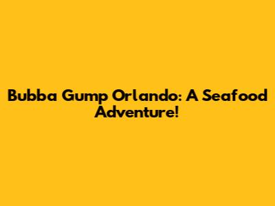Bubba Gump Orlando: A Seafood Adventure!