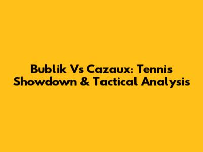 Bublik Vs Cazaux: Tennis Showdown & Tactical Analysis