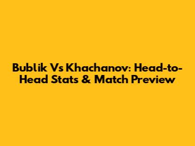 Bublik Vs Khachanov: Head-to-Head Stats & Match Preview