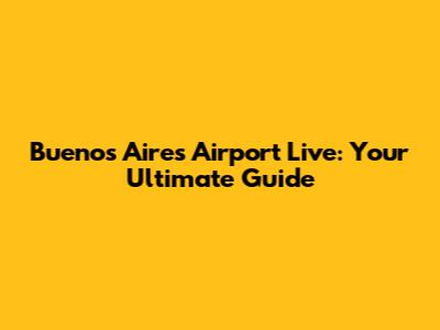Buenos Aires Airport Live: Your Ultimate Guide