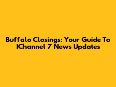 Buffalo Closings: Your Guide To IChannel 7 News Updates