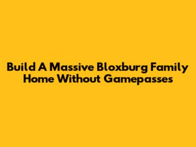 Build A Massive Bloxburg Family Home Without Gamepasses