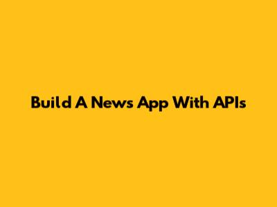 Build A News App With APIs
