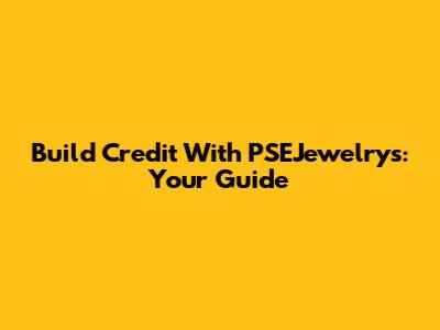 Build Credit With PSEJewelrys: Your Guide