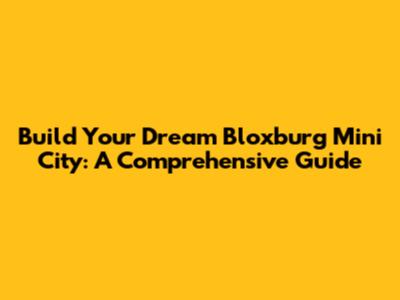 Build Your Dream Bloxburg Mini City: A Comprehensive Guide