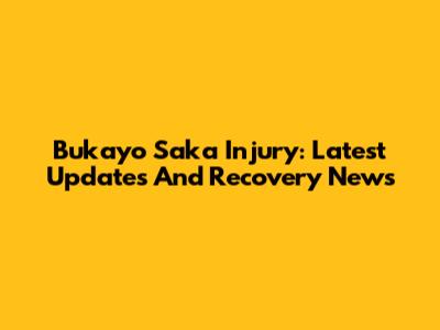 Bukayo Saka Injury: Latest Updates And Recovery News