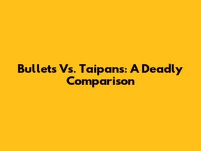 Bullets Vs. Taipans: A Deadly Comparison