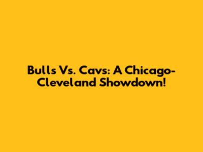 Bulls Vs. Cavs: A Chicago-Cleveland Showdown!