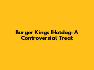 Burger King's IHotdog: A Controversial Treat