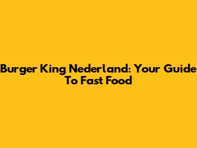 Burger King Nederland: Your Guide To Fast Food