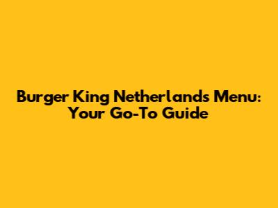Burger King Netherlands Menu: Your Go-To Guide