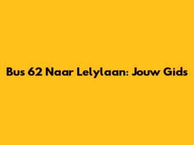 Bus 62 Naar Lelylaan: Jouw Gids