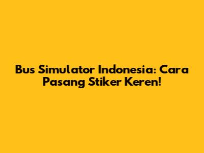 Bus Simulator Indonesia: Cara Pasang Stiker Keren!
