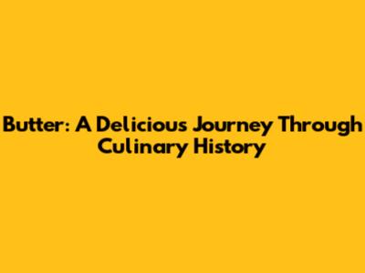 Butter: A Delicious Journey Through Culinary History