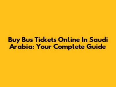 Buy Bus Tickets Online In Saudi Arabia: Your Complete Guide