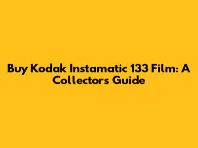 Buy Kodak Instamatic 133 Film: A Collector's Guide