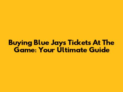 Buying Blue Jays Tickets At The Game: Your Ultimate Guide