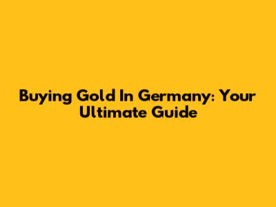 Buying Gold In Germany: Your Ultimate Guide