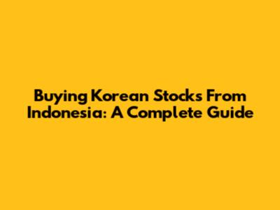 Buying Korean Stocks From Indonesia: A Complete Guide
