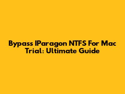 Bypass IParagon NTFS For Mac Trial: Ultimate Guide