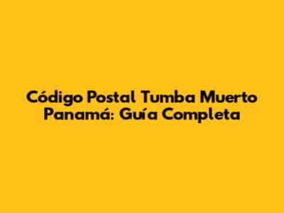 Código Postal Tumba Muerto Panamá: Guía Completa