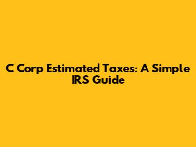 C Corp Estimated Taxes: A Simple IRS Guide