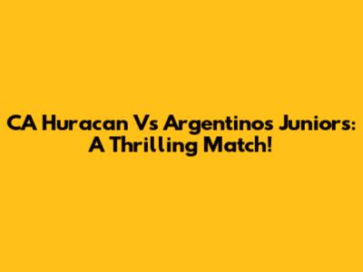 CA Huracan Vs Argentinos Juniors: A Thrilling Match!