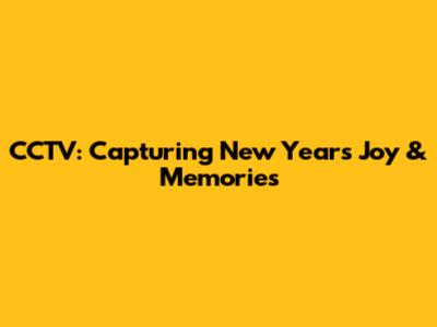 CCTV: Capturing New Year's Joy & Memories