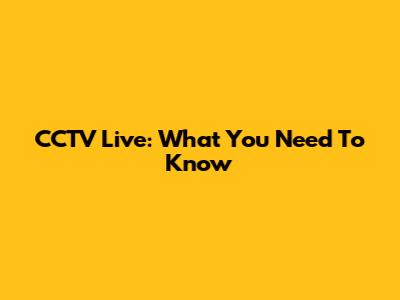 CCTV Live: What You Need To Know