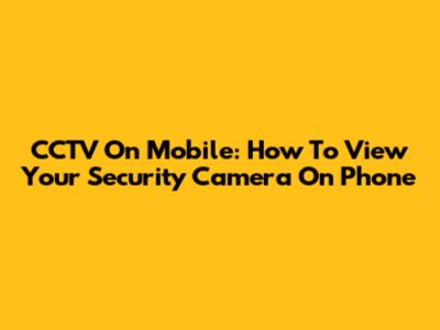 CCTV On Mobile: How To View Your Security Camera On Phone