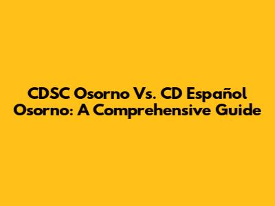 CDSC Osorno Vs. CD Español Osorno: A Comprehensive Guide