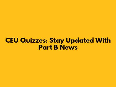CEU Quizzes: Stay Updated With Part B News