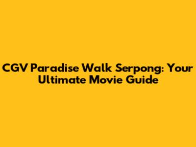 CGV Paradise Walk Serpong: Your Ultimate Movie Guide