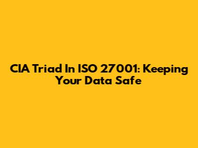 CIA Triad In ISO 27001: Keeping Your Data Safe