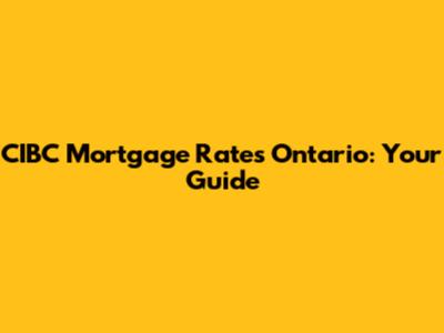 CIBC Mortgage Rates Ontario: Your Guide
