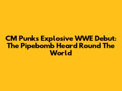 CM Punk's Explosive WWE Debut: The Pipebomb Heard 'Round The World