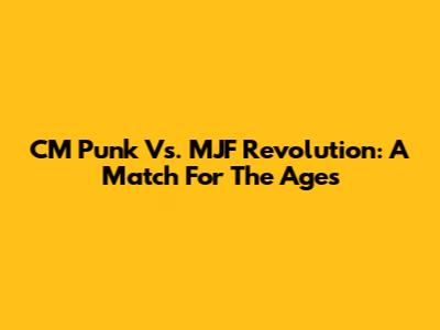CM Punk Vs. MJF Revolution: A Match For The Ages