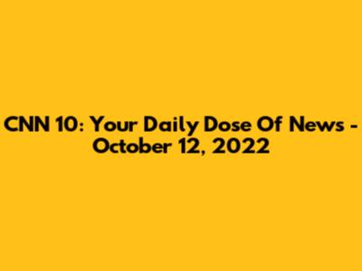 CNN 10: Your Daily Dose Of News - October 12, 2022