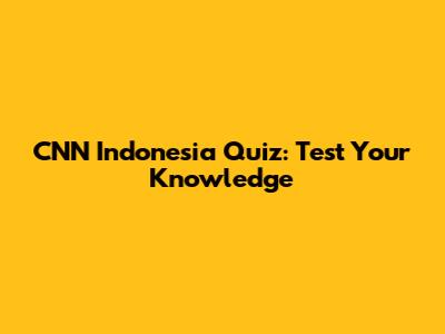 CNN Indonesia Quiz: Test Your Knowledge
