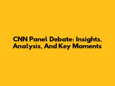CNN Panel Debate: Insights, Analysis, And Key Moments